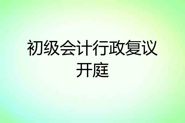 初级会计行政复议开庭