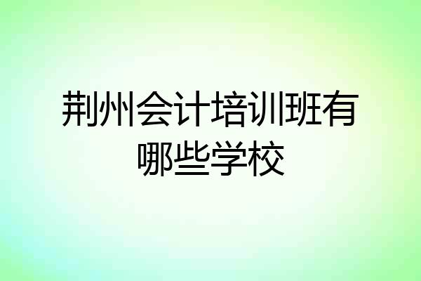 荆州会计培训班有哪些学校