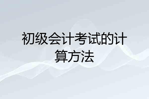初级会计考试的计算方法