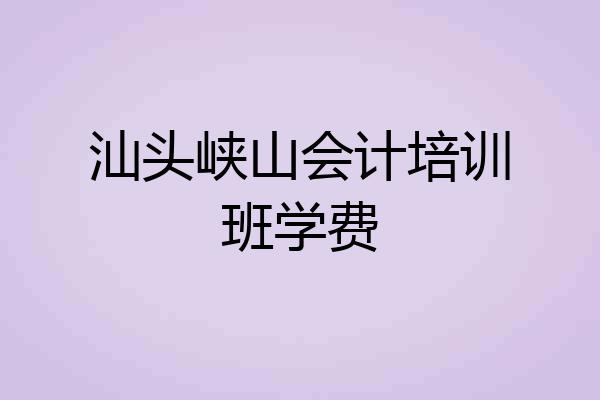 汕头峡山会计培训班学费