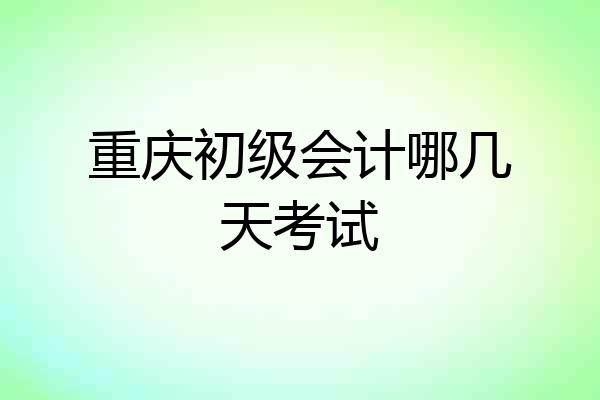 重庆初级会计哪几天考试