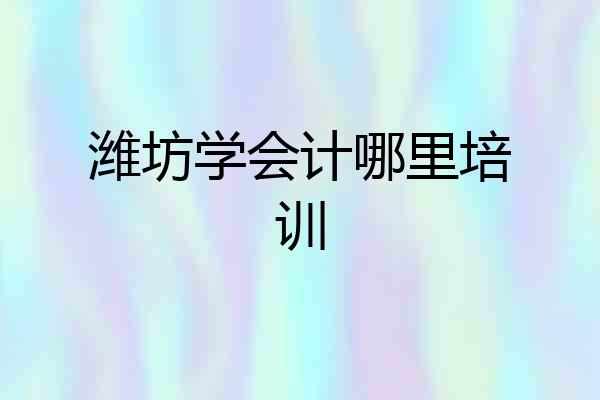 潍坊学会计哪里培训