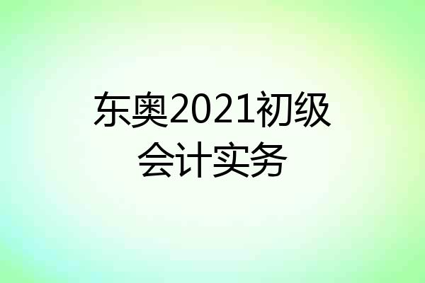 东奥2021初级会计实务