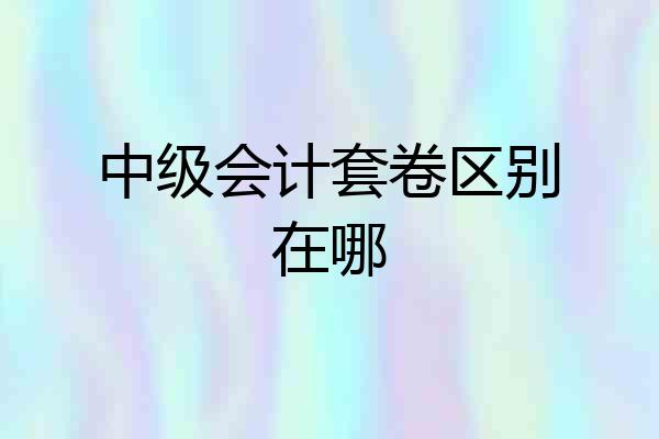 中级会计套卷区别在哪