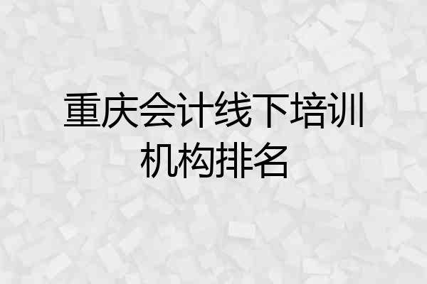 重庆会计线下培训机构排名