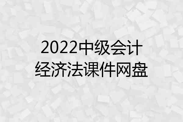 2022中级会计经济法课件网盘