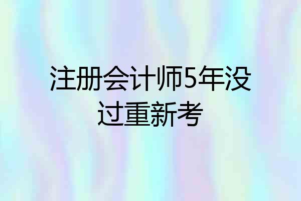 注册会计师5年没过重新考