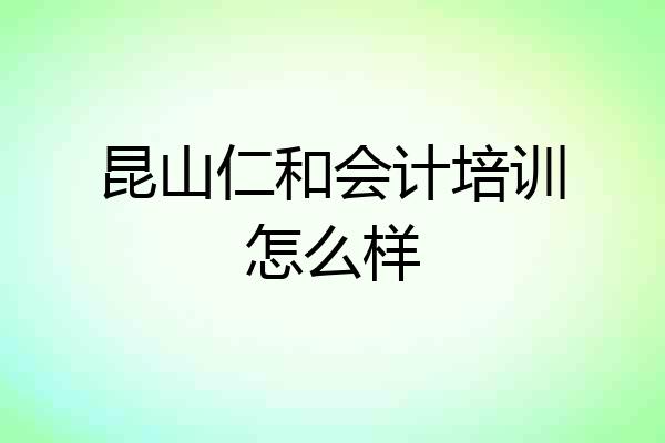 昆山仁和会计培训怎么样