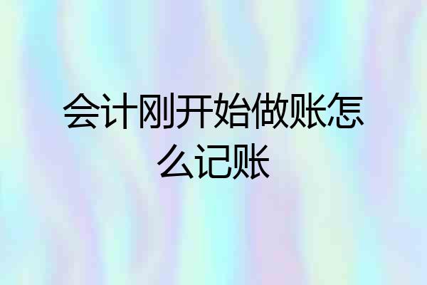 会计刚开始做账怎么记账