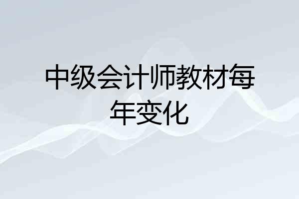 中级会计师教材每年变化