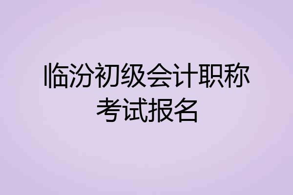 临汾初级会计职称考试报名