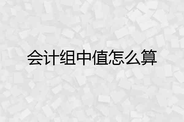 会计组中值怎么算
