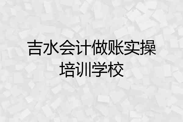吉水会计做账实操培训学校
