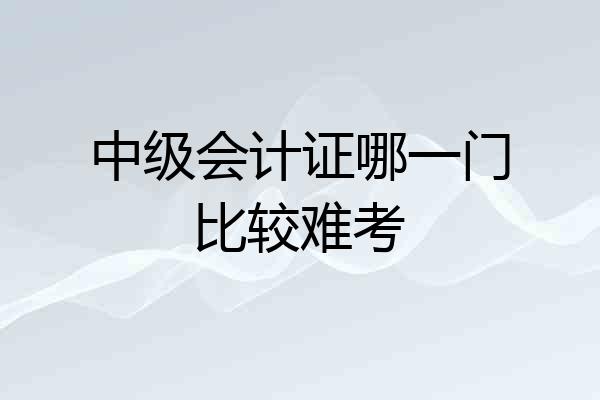 中级会计证哪一门比较难考