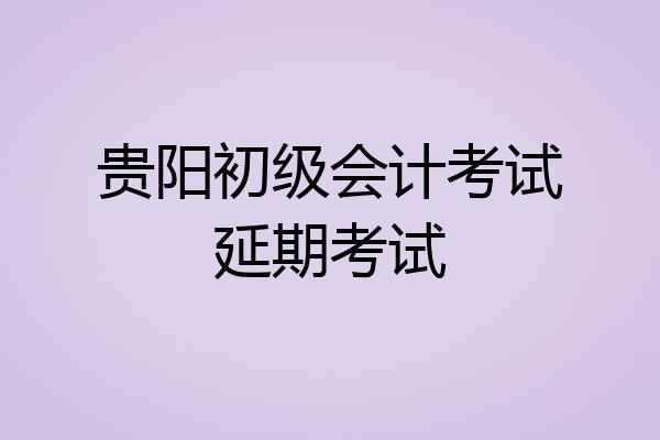 贵阳初级会计考试延期考试