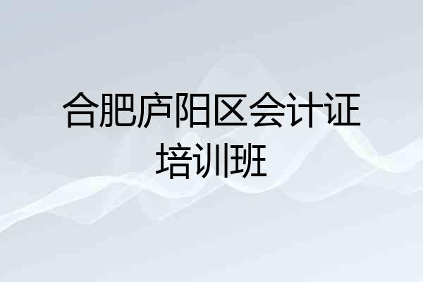 合肥庐阳区会计证培训班
