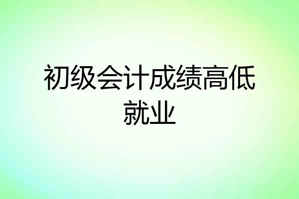 初级会计成绩高低就业