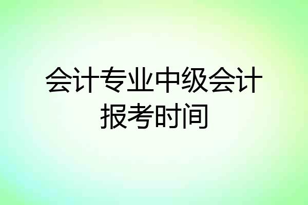 会计专业中级会计报考时间