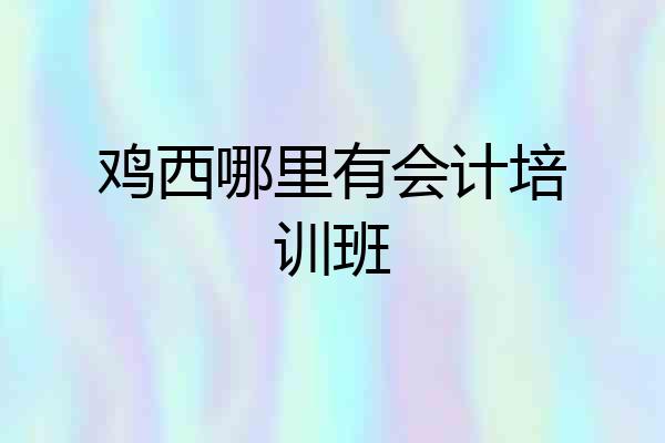 鸡西哪里有会计培训班