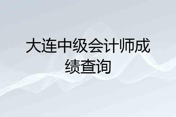 大连中级会计师成绩查询