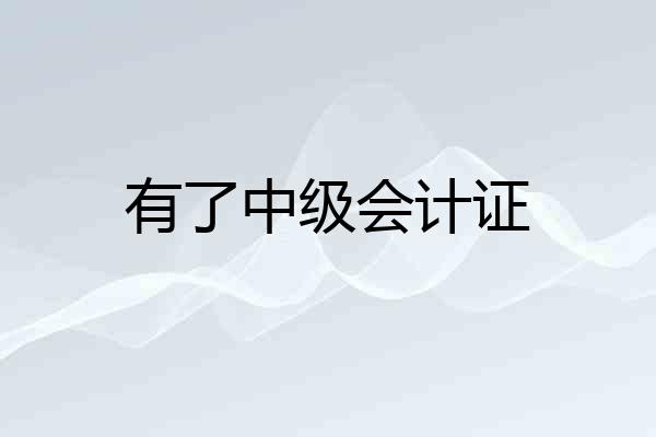 有了中级会计证