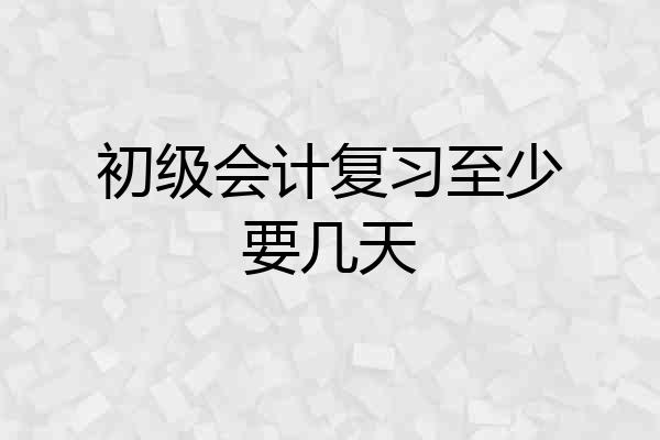 初级会计复习至少要几天