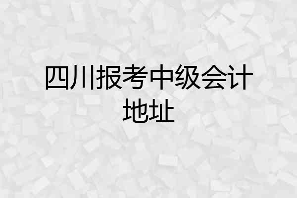 四川报考中级会计地址