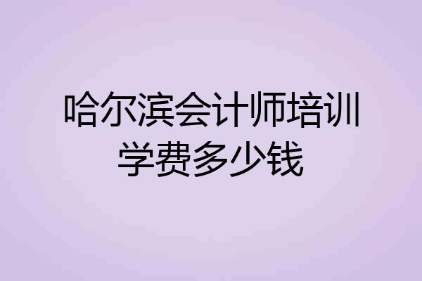 哈尔滨会计师培训学费多少钱
