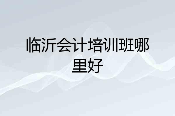 临沂会计培训班哪里好