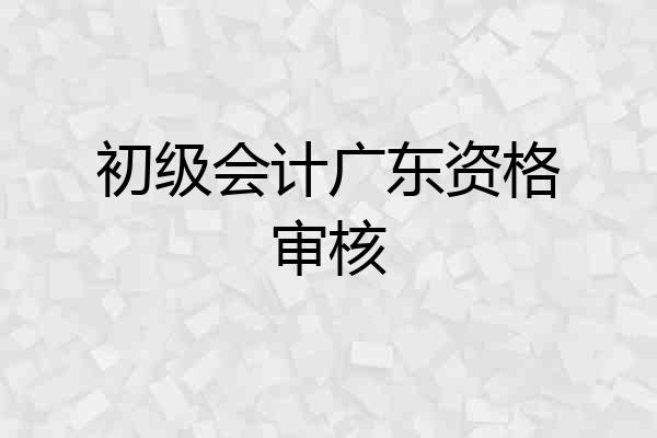 初级会计广东资格审核