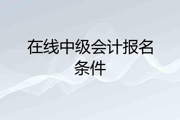 在线中级会计报名条件