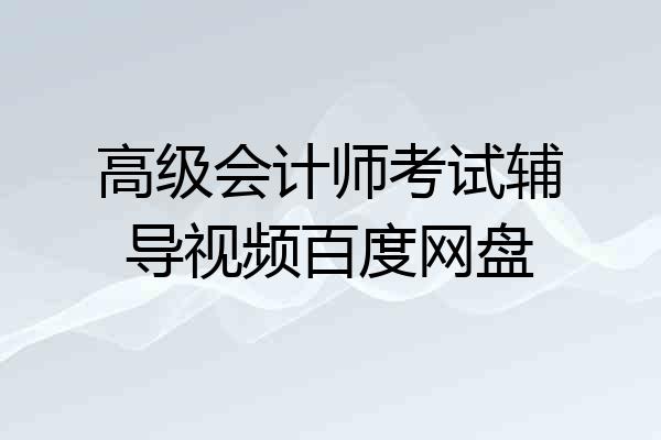 高级会计师考试辅导视频百度网盘