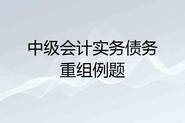 中级会计实务债务重组例题