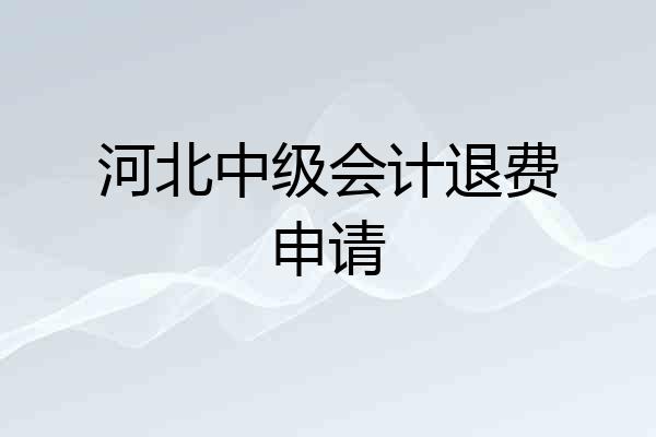河北中级会计退费申请