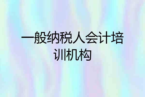 一般纳税人会计培训机构