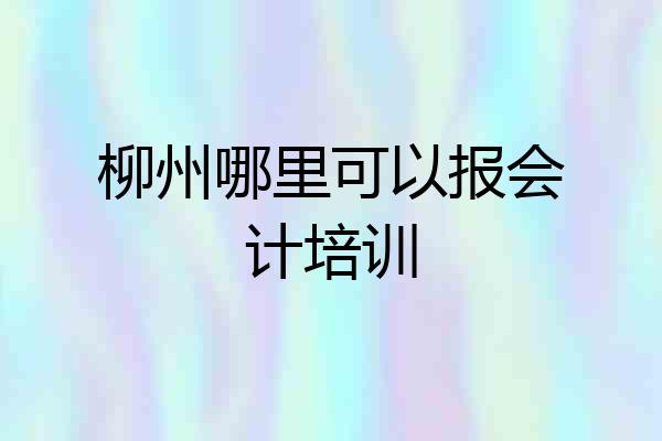 柳州哪里可以报会计培训
