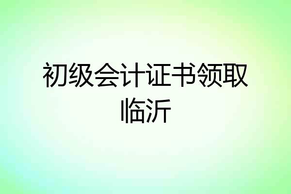 初级会计证书领取临沂