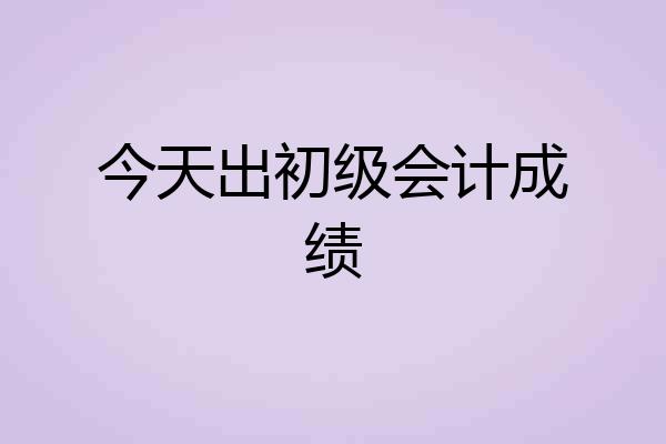 今天出初级会计成绩