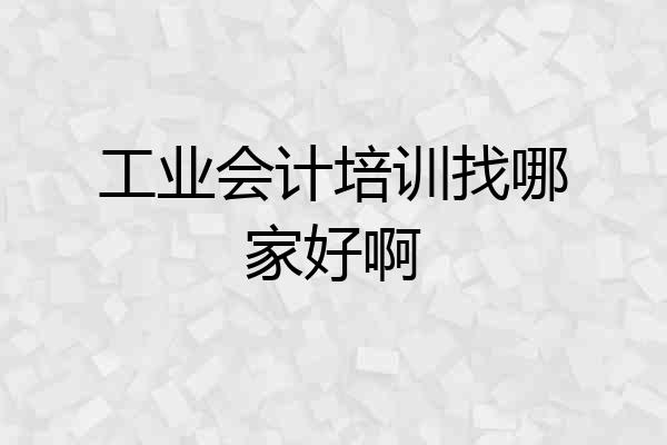 工业会计培训找哪家好啊