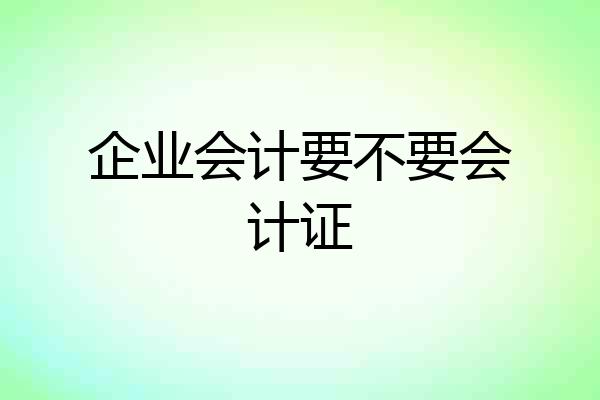 企业会计要不要会计证