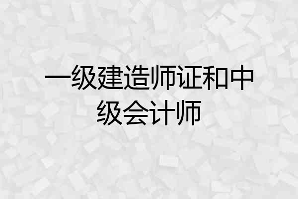一级建造师证和中级会计师