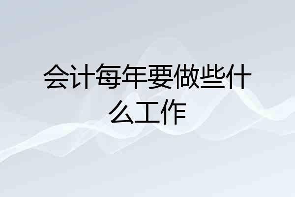 会计每年要做些什么工作