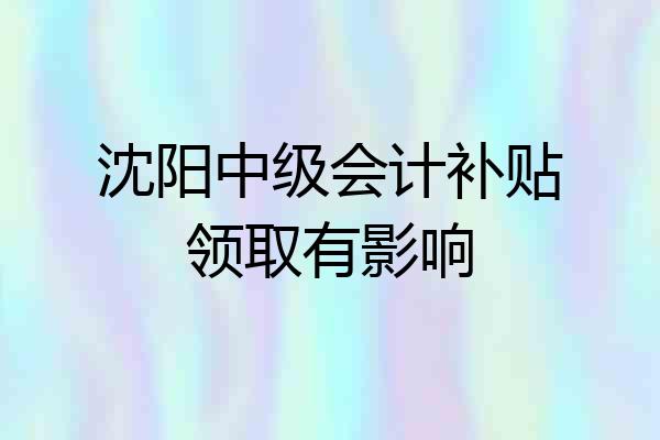 沈阳中级会计补贴领取有影响