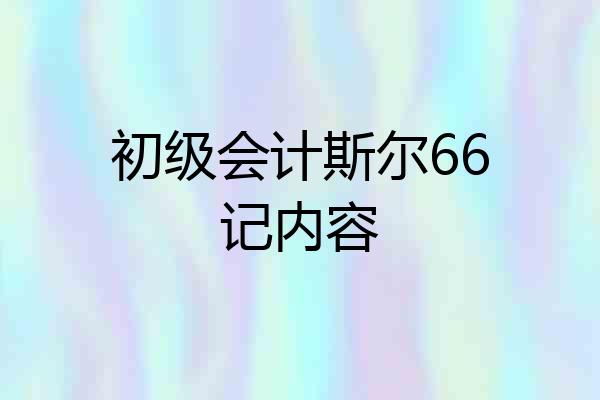 初级会计斯尔66记内容
