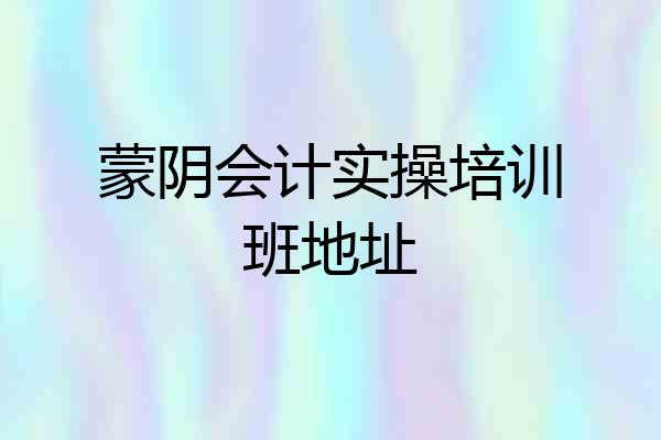 蒙阴会计实操培训班地址
