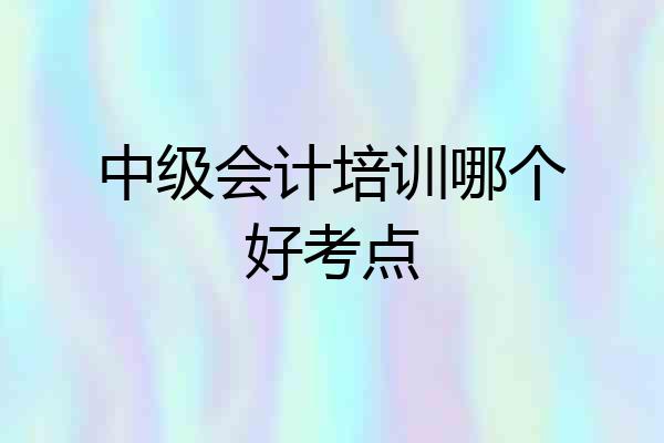 中级会计培训哪个好考点