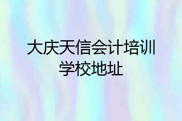 大庆天信会计培训学校地址