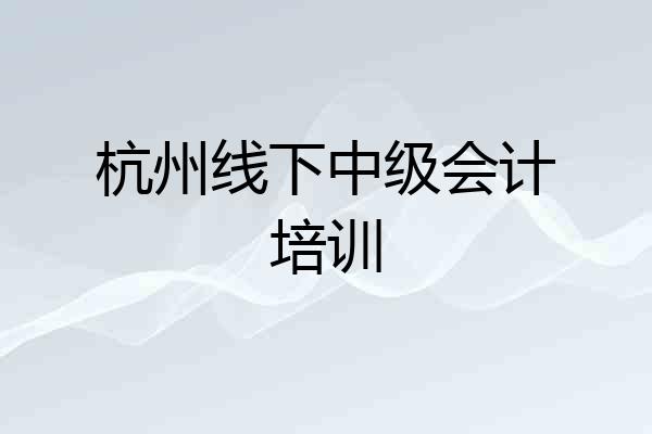 杭州线下中级会计培训