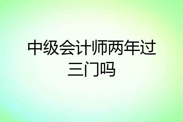 中级会计师两年过三门吗
