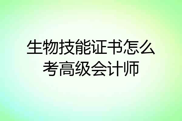 生物技能证书怎么考高级会计师